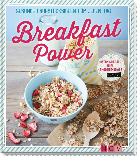 Breakfast Power: Gesunde Frühstücksideen für jeden Tag - Overnight Oats, Müsli, Smoothie-Bowls und Co.