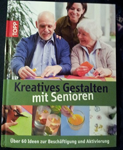 Kreatives Gestalten mit Senioren: Über 60 Ideen zum kreativen Gestalten mit Senioren