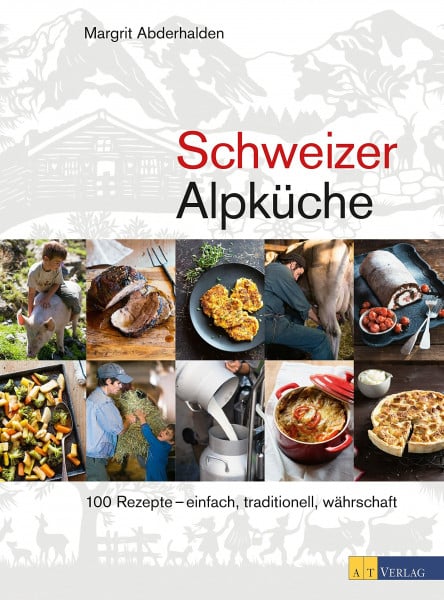 Schweizer Alpküche: 100 Rezepte – einfach, traditionell, währschaft