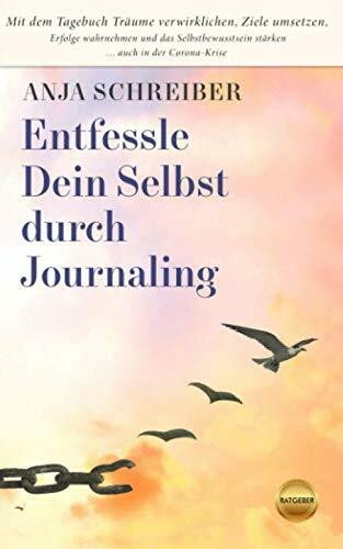 Entfessle Dein Selbst durch Journaling: Mit dem Tagebuch Träume verwirklichen, Ziele umsetzen, Erfolge wahrnehmen und das Selbstbewusstsein stärken ... auch in der Corona-Krise