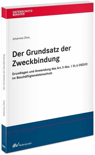 Der Grundsatz der Zweckbindung: Grundlagen und Anwendung des Art. 5 Abs. 1 lit. b DSGVO im Beschäftigtendatenschutz (Datenschutzberater)