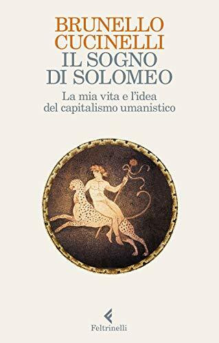 Il sogno di Solomeo. La mia vita e l'idea del capitalismo umanistico (Varia)