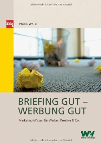 Briefing gut – Werbung gut: Marketing-Wissen für Werber, Kreative & Co.