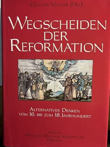 Wegscheiden der Reformation. Alternatives Denken vom 16. bis zum 18. Jahrhundert