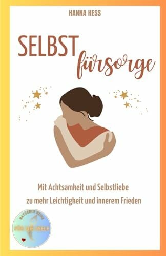 Selbstfürsorge: Mit Achtsamkeit und Selbstliebe zu mehr Leichtigkeit und innerem Frieden Selbstfürsorge: Mit Achtsamkeit und Selbstliebe zu mehr Leichtigkeit und innerem Frieden