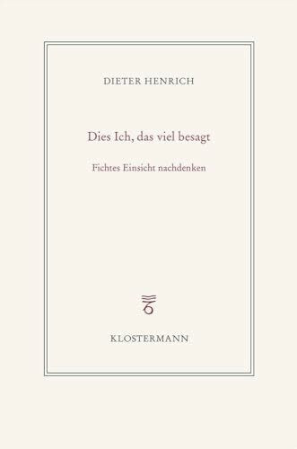 Dies Ich, das viel besagt: Fichtes Einsicht nachdenken