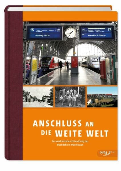 Anschluss an die weite Welt: Zur wechselvollen Entwicklung der Eisenbahn in Oberhessen