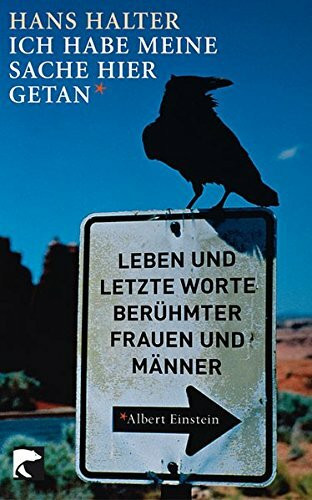 Ich habe meine Sache hier getan: Leben und letzte Worte berühmer Frauen und Männer