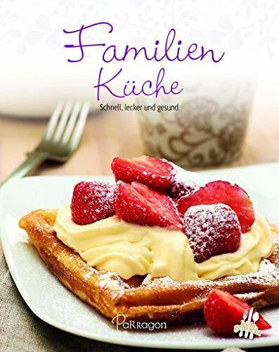 Familienküche: Schnell, einfach und gesund: Schnell, lecker und gesund (Leicht gemacht / 100 Rezepte)