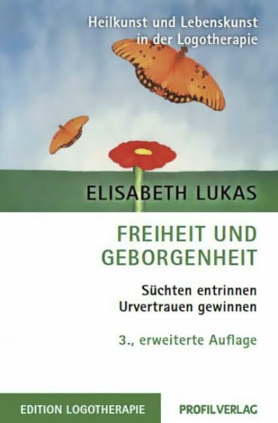 Freiheit und Geborgenheit: Süchten entrinnen - Urvertrauen gewinnen: Süchten entrinnen - Urverrauen gewinnen (Heilkunst und Lebensfreude in der Logotherapie)
