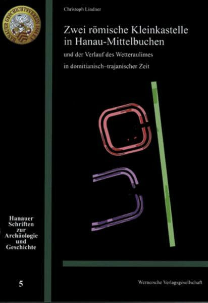 Zwei römische Kleinkastelle un Hanau-Mittelbuchen und der Verlauf des Wetteraulimes in domitianisch-trajanischer Zeit (Hanauer Schriften zur Archäologie und Geschichte)