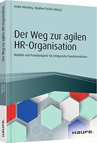 Der Weg zur agilen HR-Organisation: Modelle und Praxisbeispiele für erfolgreiche Transformationen (Haufe Fachbuch)