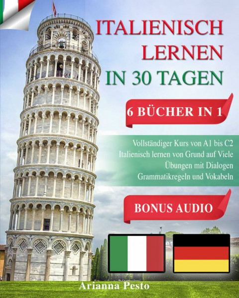 ITALIENISCH LERNEN IN 30 TAGEN: 6 BÜCHER IN 1: Vollständiger Kurs von A1 bis C2 Italienisch Lernen von Grund auf Viele Übungen mit Dialogen Grammatikregeln und Vokabeln + BONUS AUDIO