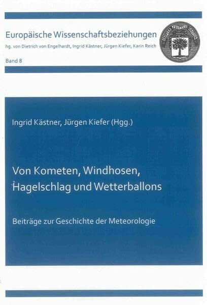 Von Kometen, Windhosen, Hagelschlag und Wetterballons: Beiträge zur Geschichte der Meteorologie (Europäische Wissenschaftsbeziehungen)