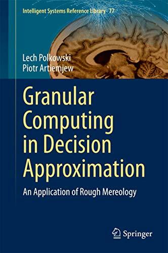 Granular Computing in Decision Approximation: An Application of Rough Mereology (Intelligent Systems Reference Library, 77, Band 77) Granular Computing in Decision Approximation: An Application of Rough Mereology (Intelligent Systems Reference Library, 77, Band 77)