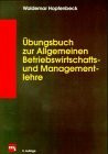 Übungsbuch zur Allgemeinen Betriebswirtschafts- und Managementlehre