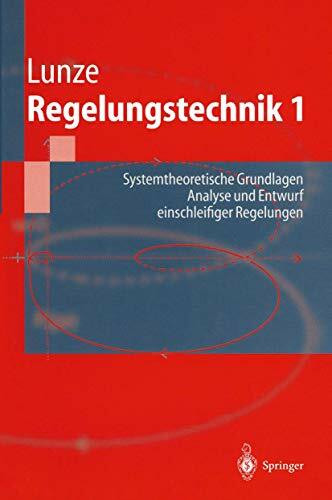 Regelungstechnik 1: Systemtheoretische Grundlagen. Analyse und Entwurf einschleifiger Regelungen (Springer-Lehrbuch)