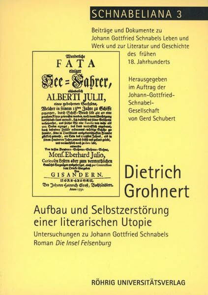 Aufbau und Selbstzerstörung einer literarischen Utopie: Untersuchungen zu Johann Gottfried Schnabels Roman Die Insel Felsenburg (Schnabeliana: ... und Geschichte des frühen 18. Jahrhunderts)