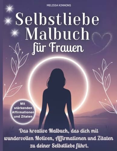 Selbstliebe Malbuch für Frauen: Das kreative Malbuch, das dich mit wundervollen Motiven, Affirmationen und Zitaten zu deiner Selbsliebe führt.