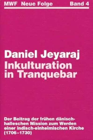 Inkulturation in Tranquebar: Der Beitrag der frühen dänisch-halleschen Mission zum Werden einer indisch-einheimischen Kirche (1706-1730) (Missionswissenschaftliche Forschungen: Neue Folge)