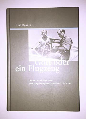 Gott oder ein Flugzeug: Leben und Sterben des Jagdfliegers Günther Lützow
