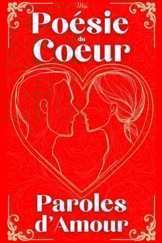 Poésie du Cœur, Paroles d'Amour: Ces beaux poèmes d'amour où fleurissent les mots du cœur