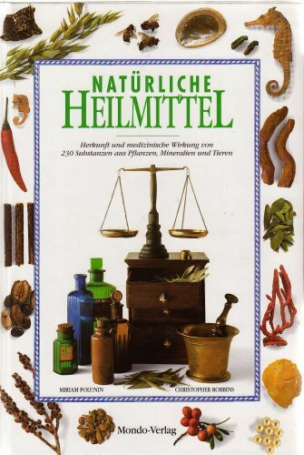 Natürliche Heilmittel Herkunft und medizinische Wirkung von 230 Substanzen aus Pflanzen, Mineralien...