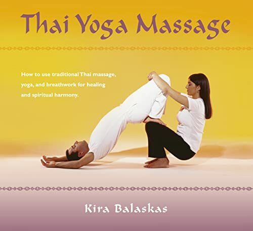 Thai Yoga Massage: How to Use Traditional Thai Massage, Yoga, and Breathwork for Healing and Spiritual Harmony