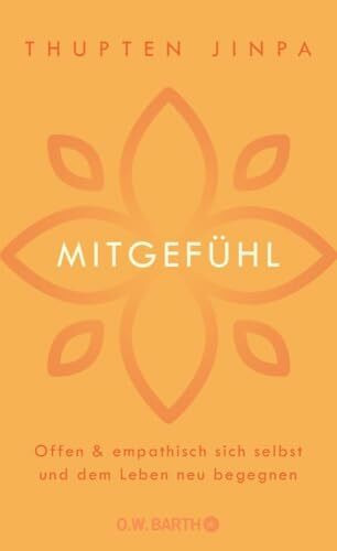 Mitgefühl: Offen und empathisch sich selbst und dem Leben neu begegnen