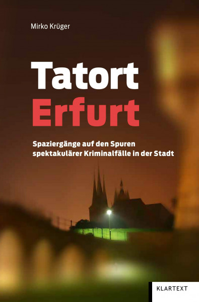 Tatort Erfurt: Spaziergänge auf den Spuren spektakulärer Kriminalfälle in der Stadt