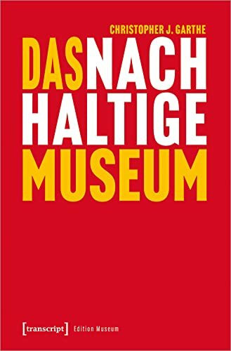 Das nachhaltige Museum: Vom nachhaltigen Betrieb zur gesellschaftlichen Transformation (Edition Museum)