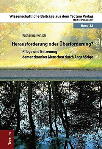 Herausforderung oder Überforderung?: Pflege und Betreuung demenzkranker Menschen durch Angehörige (Wissenschaftliche Beiträge aus dem Tectum Verlag: Pädagogik)