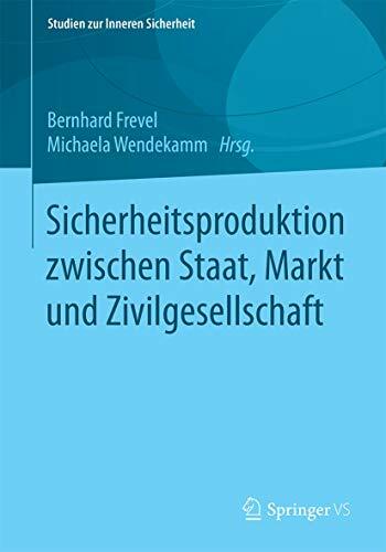Sicherheitsproduktion zwischen Staat, Markt und Zivilgesellschaft (Studien zur Inneren Sicherheit, Band 22) Sicherheitsproduktion zwischen Staat, Markt und Zivilgesellschaft (Studien zur Inneren Sicherheit, Band 22)