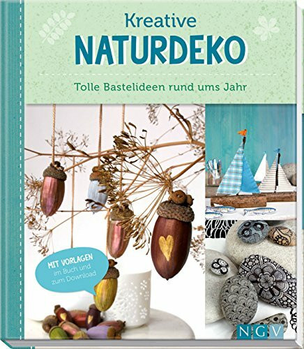 Kreative Naturdeko: Tolle Bastelideen rund ums Jahr: Tolle Bastelideen rund ums Jahr. Mit Vorlagen im Buch und zum Download