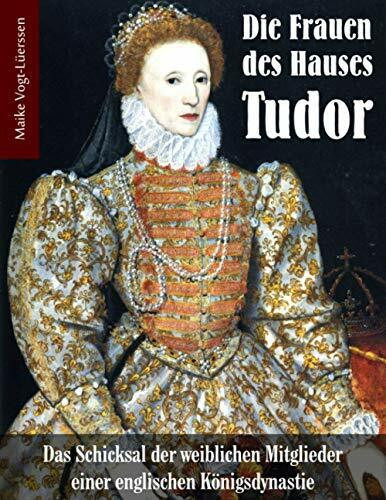 Die Frauen des Hauses Tudor: Das Schicksal der weiblichen Mitglieder einer englischen Königsdynastie