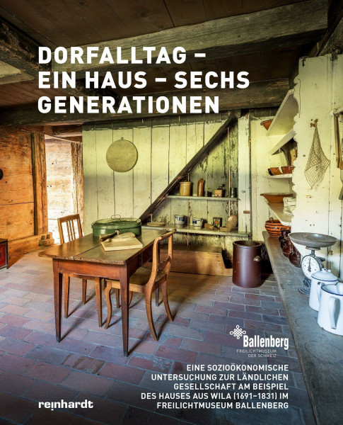 Dorfalltag – ein Haus – sechs Generationen: Eine sozioökonomische Untersuchung zur ländlichen Gesellschaft am Beispiel des Hauses aus Wila (1691–1831) im Freilichtmuseum Ballenberg