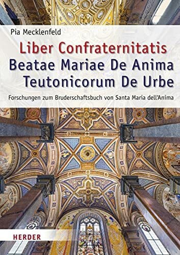 Liber Confraternitatis Beatae Mariae De Anima Teutonicorum De Urbe: Forschungen zum Bruderschaftsbuch von Santa Maria dell'Anima (Römische Quartalschrift Supplementbände, Band 66)
