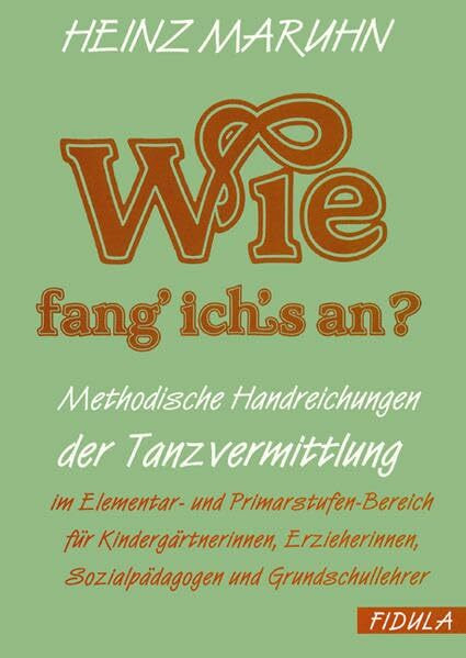 Wie fang ich's an?: Methodische Handreichungen der Tanzvermittlung im Elementar- und Primarstufen-Bereich für Kindergärtnerinnen, Erzieherinnen, Sozialpädagogen und Grundschullehrer