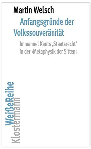 Anfangsgründe der Volkssouveränität: Immanuel Kants 'Staatsrecht' in der "Metaphysik der Sitten" (Klostermann Weiße Reihe: Ab Band 5 herausgegeben von Gerald Hartung und Alexander Schnell)