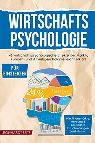 Wirtschaftspsychologie für Einsteiger: 46 wirtschaftspsychologische Effekte der Markt-, Kunden- und Arbeitspsychologie leicht erklärt. Wie ... & Co. unsere Entscheidungen beeinflussen.