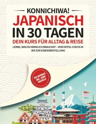 Japanisch für Anfänger in 30 Tagen: Der kompakte Reise- und Alltagskurs – Lerne nur, was du wirklich brauchst – Inklusive Audio, Übungen, Redewendungen & 1000+ Vokabeln
