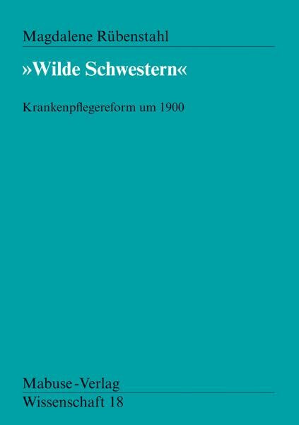 Wilde Schwestern. Krankenpflegereform um 1900 (Mabuse-Verlag Wissenschaft)