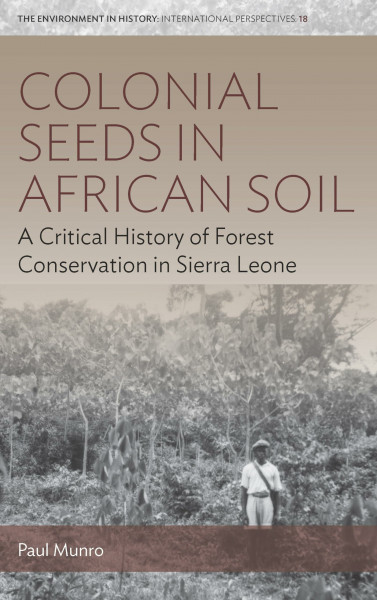Colonial Seeds in African Soil: A Critical History of Forest Conservation in Sierra Leone (Environment in History: International Perspectives, 18, Band 18)