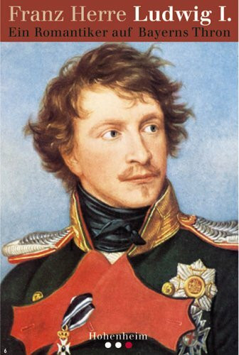 Herre, Ludwig I.: Ein Romantiker auf Bayerns Thron