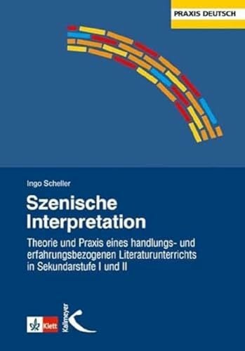 Szenische Interpretation: Theorie und Praxis eines handlungs- und erfahrungsbezogenen Literaturunterrichts in Sekundarstufe I und II Szenische Interpretation: Theorie und Praxis eines handlungs- und erfahrungsbezogenen Literaturunterrichts in Sekundarstufe I und II