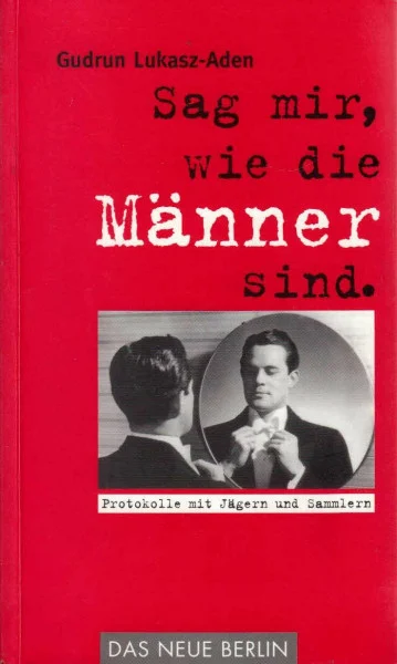 Sag mir, wie die Männer sind. Protokolle von Jägern und Sammlern