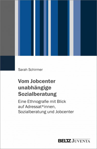 Vom Jobcenter unabhängige Sozialberatung: Eine Ethnografie mit Blick auf Adressat*innen, Sozialberatung und Jobcenter