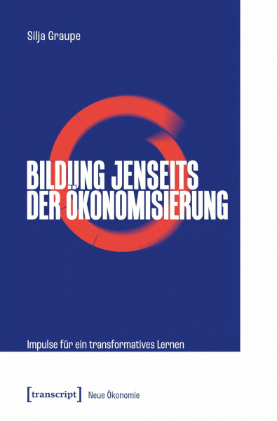 Bildung jenseits der Ökonomisierung: Impulse für ein transformatives Lernen (Neue Ökonomie)
