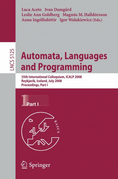 Automata, Languages and Programming: 35th International Colloquium, ICALP 2008 Reykjavik, Iceland, July 7-11, 2008 Proceedings, Part I (Theoretical Computer Science and General Issues, Band 5125)