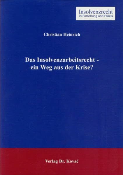 Das Insolvenzarbeitsrecht - ein Weg aus der Krise? (Insolvenzrecht in Forschung und Praxis)